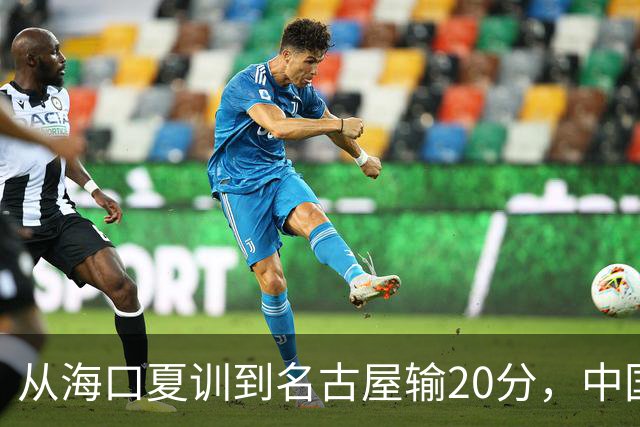从海口夏训到名古屋输20分，中国男篮这个夏天到底值几分？